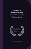Lessons in Laryngoscopy: Including Rhinoscopy and the Diagnosis and Treatment of the Diseases of the Throat 1145305806 Book Cover
