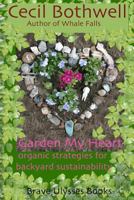 Garden My Heart: Organic strategies for backyard sustainability 1453620354 Book Cover