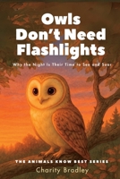 Owls Don’t Need Flashlights: Why the Night Is Their Time to See and Soar (Animals Know Best) B0FBL42JCR Book Cover