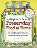 The Beginner's Guide to Preserving Food at Home: Easy Techniques for the Freshest Flavors in Jams, Jellies, Pickles, Relishes, Salsas, Sauces, and Frozen and Dried Fruits and Vegetables