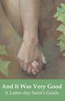 And It Was Very Good: A Latter-day Saint's Guide to Lovemaking 1723742848 Book Cover