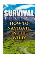 Survival: How To Navigate In The Wild 1544781326 Book Cover