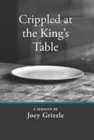 Crippled at the King's Table: A sermon by Joey Grizzle B08M8GVYL9 Book Cover