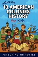Unboring 13 American Colonies History for Kids (A Visual Learning Guide to American History) B0GYNTH2P4 Book Cover