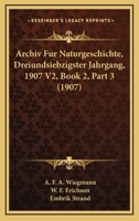 Archiv Fur Naturgeschichte, Dreiundsiebzigster Jahrgang, 1907 V2, Book 2, Part 3 (1907) 1168085756 Book Cover