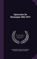 Opuscules De Botanique 1862-1873 1377487326 Book Cover