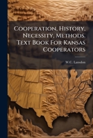 Cooperation, History, Necessity, Methods. Text Book For Kansas Cooperators... 1246941384 Book Cover