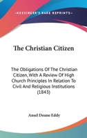 The Christian Citizen: The Obligations of the Christian Citizen; With a Review of High Church Principles in Relation to Civil and Religious Institutions 1437286763 Book Cover