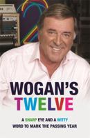 Wogan's Twelve: A Sharp Eye and a Witty Word to Mark the Passing Year 0752888439 Book Cover