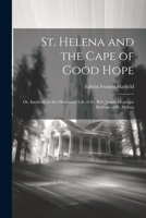 St. Helena and the Cape of Good Hope: Or, Incidents in the Missionary Life of the Rev. James Mcgregor Bertram of St. Helena 1021701092 Book Cover