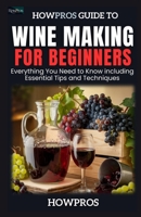 HowPros Guide to Wine Making for Beginners: Everything You Need to Know including Essential Tips and Techniques B0F1Y8NB57 Book Cover