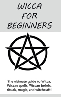 Wicca for Beginners: The ultimate guide to Wicca, Wiccan spells, Wiccan beliefs, rituals, magic, and witchcraft! 1761030809 Book Cover