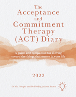 The Acceptance and Commitment Therapy (ACT) Diary 2022: A Guide and Companion for Moving Toward the Things That Matter in Your Life 1914010833 Book Cover