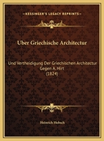 Uber Griechische Architectur: Und Vertheidigung Der Griechischen Architectur Gegen A. Hirt (1824) 1160773815 Book Cover