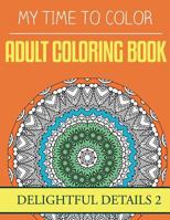 My Time To Color: Adult Coloring Book - Delightful Details 2 153537862X Book Cover