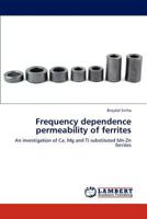 Frequency dependence permeability of ferrites: An investigation of Ca, Mg and Ti substituted Mn-Zn ferrites 3848412497 Book Cover