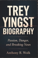 TREY YINGST BIOGRAPHY: Passion, Danger, and Breaking News B0F4QPG7C6 Book Cover