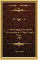 Sculptura: Or, the History and Art of Chalcography, and Engraving in Copper: With an Ample Enumeration of the Most Renowned Masters and Their Works. to Which Is Annexed, a New Manner of Engraving, or  1014558298 Book Cover