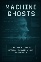 Machine Ghosts: The First Five: Fictional Conversations With Power B0FKQGC9DP Book Cover