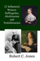 25 Influential Women: Suffragettes, Abolitionists and Prohibitionists 1724977547 Book Cover