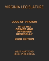 CODE OF VIRGINIA TITLE 18.2 CRIMES AND OFFENSES GENERALLY 2020 EDITION: WEST HARTFORD LEGAL PUBLISHING B084Z3W5MX Book Cover