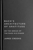 Bach’s Architecture of Gratitude: On the Genius of the Mass in B Minor 022802062X Book Cover