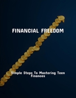Financial Freedom: Simple Steps To Mastering Teen Finances B0FPXGDPTF Book Cover