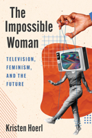 The Impossible Woman: Television, Feminism, and the Future 197884252X Book Cover