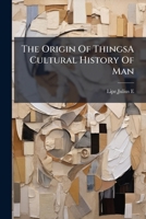 The Origin Of ThingsA Cultural History Of Man. 1179823761 Book Cover