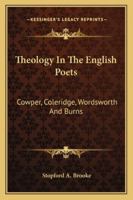 Theology in the English Poets. Cowper--Coleridge--Wordsworth and Burns.: Cowper--Coleridge--Wordsworth and Burns 1017534764 Book Cover