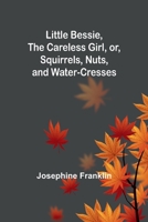 Little Bessie, the Careless Girl, or, Squirrels, Nuts, and Water-Cresses 1023374536 Book Cover