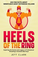 Heels of the Ring - 400 Fun Facts About Wrestling's Most Notorious Villains: Exploring the Drama and Legacy of Professional Wrestling's Greatest Bad Guys B0DT13FPXR Book Cover