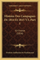Histoire Des Campagnes De 1814 Et 1815 V3, Part 1: En France (1826) 1120486653 Book Cover