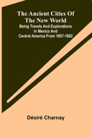 The Ancient Cities of the New World; Being Travels and Explorations in Mexico and Central America From 1857-1882 9366380069 Book Cover