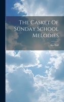 The Casket of Sunday-School Melodies, Complete: Compiled from "caskets" Nos. 1 and 2, with Several Additional Pieces (Classic Reprint) 1014521017 Book Cover
