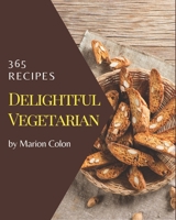 365 Delightful Vegetarian Recipes: The Vegetarian Cookbook for All Things Sweet and Wonderful! B08QLSWJH3 Book Cover