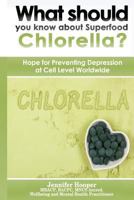 What Should You Know about Superfood Chlorella?: Hope for Preventing Depression at Cell Level Worldwide 0995754438 Book Cover