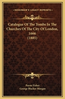 Catalogue Of The Tombs In The Churches Of The City Of London, 1666 116657329X Book Cover