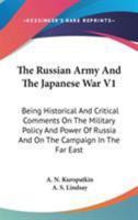 The Russian Army And The Japanese War V1: Being Historical And Critical Comments On The Military Policy And Power Of Russia And On The Campaign In The Far East 1163105392 Book Cover