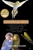 BUDGERIGAR BIRDS: A COMPLETE GUIDE TO BUDGERIGAR CARE, BREEDING, AND NUTRITION FOR HEALTHY, HAPPY BIRDS. B0FJ5QPHN8 Book Cover