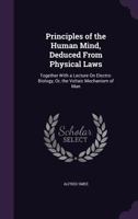 Principles of the Human Mind, Deduced from Physical Laws: Together with a Lecture on Electro-Biology, Or, the Voltaic Mechanism of Man 135836379X Book Cover