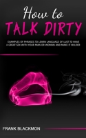 How to Talk Dirty: Examples of Phrases to Learn Language of Lust to Have a Great Sex with your Man or Woman and Make it Wilder B08D54RB3C Book Cover
