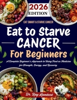 Eat to Starve Cancer For Beginners: A Complete Beginner’s Approach to Using Food as Medicine for Strength, Energy, and Recovery B0G83M19TD Book Cover