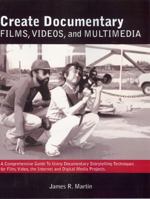 Create Documentary Films, Videos and Multimedia: A Comprehensive Guide to Using Documentary Storytelling Techniques for Film, Video, the Internet and Digital Media Projects. 0982702302 Book Cover