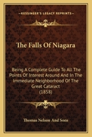 The Falls Of Niagara: Being A Complete Guide To All The Points Of Interest Around And In The Immediate Neighborhood Of The Great Cataract 1175346012 Book Cover