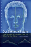Our Biometric Future: Facial Recognition Technology and the Culture of Surveillance 0814732100 Book Cover