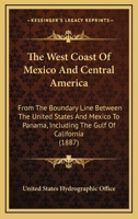 The West Coast of Mexico and Central America: From the Boundary Line Between the United States and Mexico to Panama, Including the Gulf of California 1165142759 Book Cover