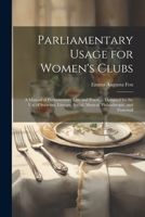 Parliamentary Usage for Women's Clubs: A Manual of Parliamentary Law and Practice, Designed for the Use of Societies Literary, Social Musical, Philanthropic, and Fraternal (Classic Reprint) 102162473X Book Cover