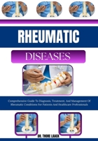 Rheumatic Diseases: Comprehensive Guide To Diagnosis, Treatment, And Management Of Rheumatic Conditions For Patients And Healthcare Professionals B0G6KQFLYW Book Cover