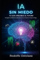 IA Sin Miedo: Tu Guía Amigable al Futuro: Inteligencia Artificial explicada como si fueras mi mejor amigo B0FTMQJ99S Book Cover